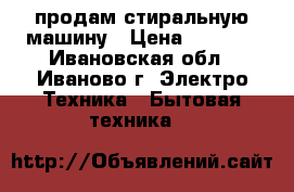 продам стиральную машину › Цена ­ 2 000 - Ивановская обл., Иваново г. Электро-Техника » Бытовая техника   